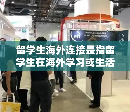 留学生海外连接是指留学生在海外学习或生活时与他人建立联系的方式。以下是一些常见的留学生海外连接方法