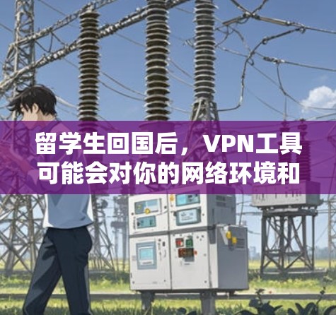 留学生回国后,VPN工具可能会对你的网络环境和学习生活造成一定的影响。以下是留学生回国后需要注意的VPN工具和问题,以及可能的解决方案 留学生回国后,VPN工具可能会对你的网络环境和学习生活造成一定的影响。以下是留学生回国后需要注意的VPN工具和问题,以及可能的解决方案