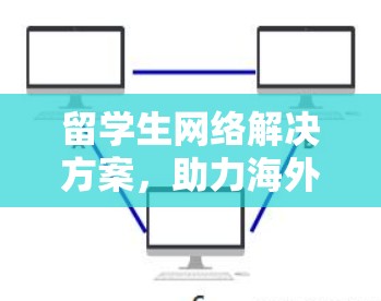 留学生网络解决方案，助力海外学习者高效交流