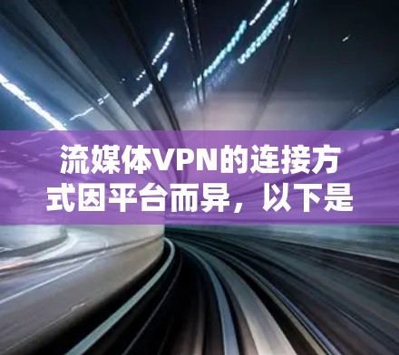 流媒体VPN的连接方式因平台而异，以下是一些常见的连接方法
