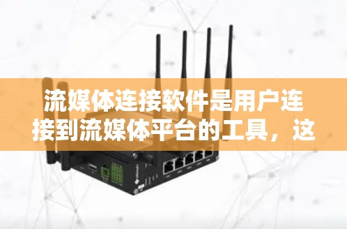 流媒体连接软件是用户连接到流媒体平台的工具，这些软件帮助用户在线访问各种流媒体资源。以下是对流媒体连接软件的详细总结
