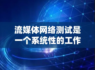 流媒体网络测试是一个系统性的工作流程，旨在确保流媒体平台在特定环境下的稳定性和功能正确性。以下是关于流媒体网络测试的关键点的详细分析
