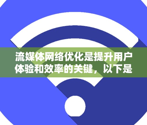 流媒体网络优化是提升用户体验和效率的关键，以下是对这一主题的分点展开