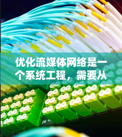 优化流媒体网络是一个系统工程，需要从多个方面入手，逐步实现优化。以下是一个分步骤的优化建议