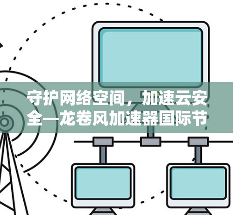守护网络空间，加速云安全—龙卷风加速器国际节点