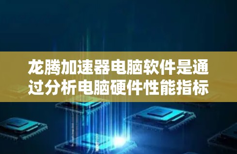龙腾加速器电脑软件是通过分析电脑硬件性能指标（如加速因数）来提升电脑性能的加速工具，旨在优化硬件配置以加快电脑运行速度。以下是对龙腾加速器软件的详细总结