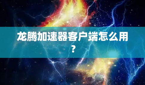 龙腾加速器客户端怎么用？