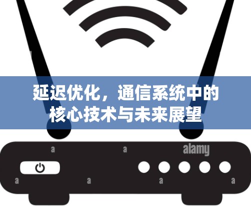 延迟优化，通信系统中的核心技术与未来展望