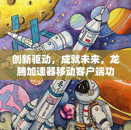 创新驱动，成就未来，龙腾加速器移动客户端功能解析与优化方案