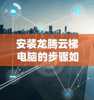 安装龙腾云梯电脑的步骤如下