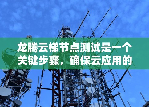 龙腾云梯节点测试是一个关键步骤，确保云应用的稳定性和性能。以下是一步步的指南