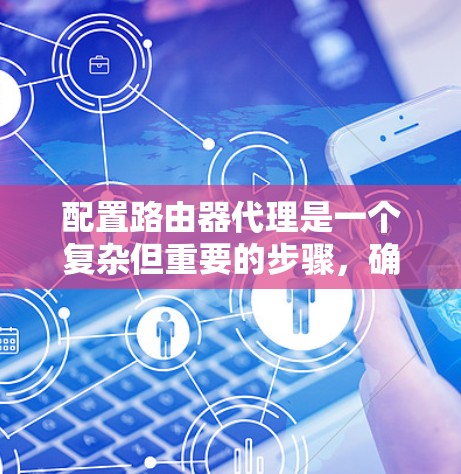 配置路由器代理是一个复杂但重要的步骤，确保代理能够正确地连接到路由器，访问并管理网络资源。以下是一个详细的配置方案，涵盖安装、配置和测试的关键步骤