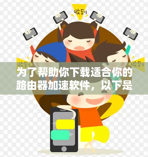为了帮助你下载适合你的路由器加速软件，以下是分步指南