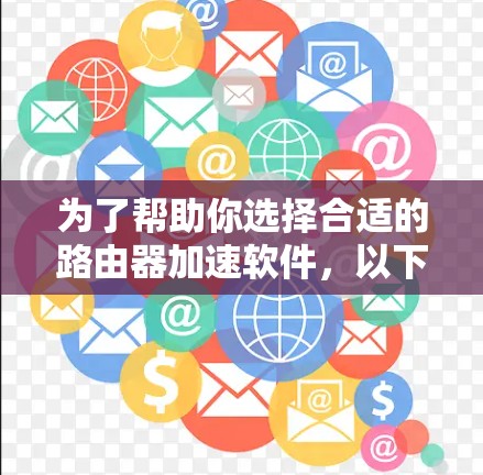 为了帮助你选择合适的路由器加速软件，以下是一个分步指南