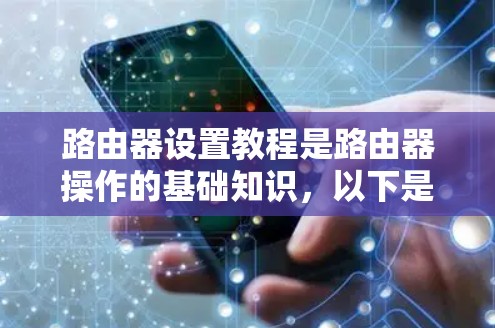 路由器设置教程是路由器操作的基础知识，以下是常见的路由器设置教程，分为几个部分