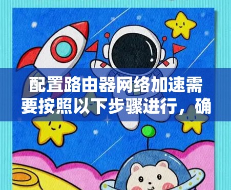 配置路由器网络加速需要按照以下步骤进行，确保网络加速功能正常