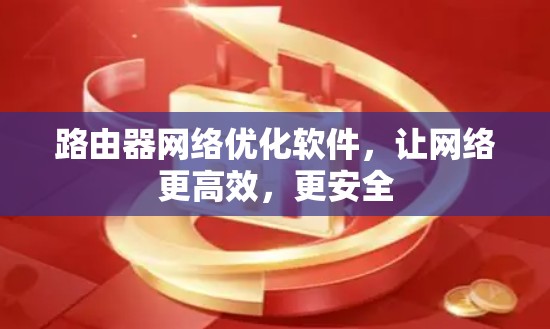 路由器网络优化软件，让网络更高效，更安全