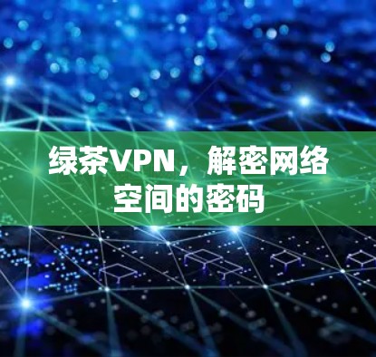 绿茶VPN，解密网络空间的密码