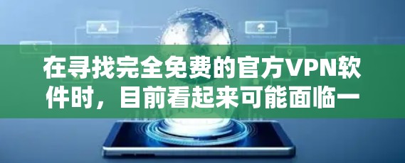在寻找完全免费的官方VPN软件时，目前看起来可能面临一定的挑战，因为大多数官方软件往往依赖第三方的费用。以下是一些建议和步骤，帮助您找到合适的VPN软件
