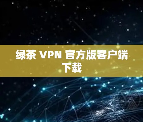 绿茶 VPN 官方版客户端下载 绿茶 VPN 官方版客户端下载