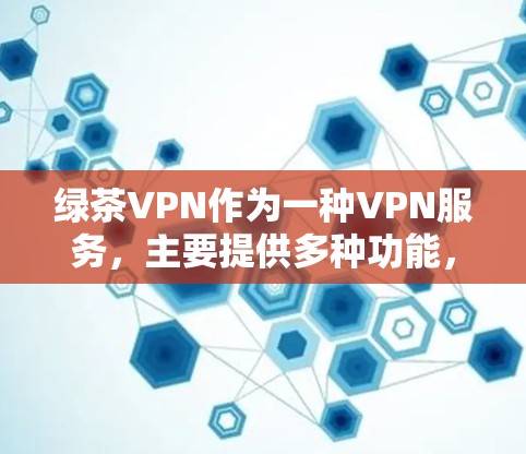 绿茶VPN作为一种VPN服务，主要提供多种功能，包括加密连接、虚拟货币交易和娱乐内容下载。为了下载和使用绿茶VPN软件，建议按照以下步骤进行