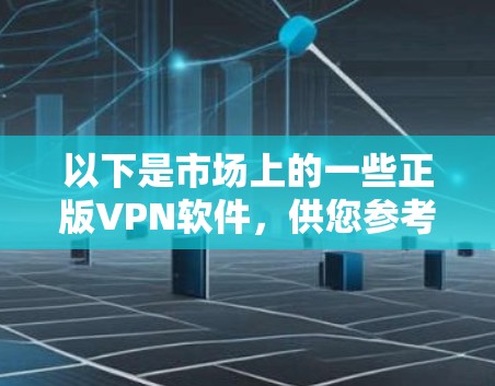 以下是市场上的一些正版VPN软件，供您参考