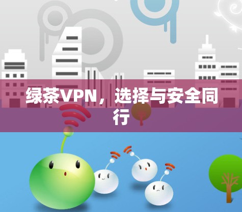 绿茶VPN，选择与安全同行