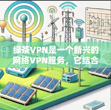 绿茶VPN是一个新兴的网络VPN服务，它结合了加密技术和智能推荐算法，旨在提供更安全、更便捷的VPN体验。以下是对该服务的一些总结和分析