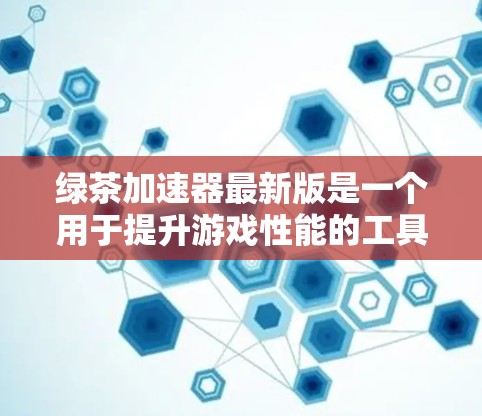 绿茶加速器最新版是一个用于提升游戏性能的工具，通常指某种游戏加速器或技术工具。以下是对这款工具的详细分析和使用指南