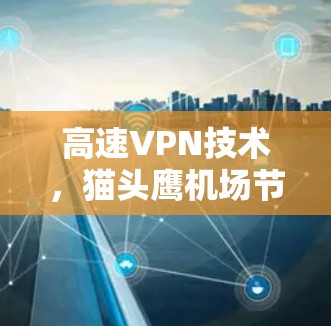 高速VPN技术,猫头鹰机场节点的创新应用 高速VPN技术,猫头鹰机场节点的创新应用