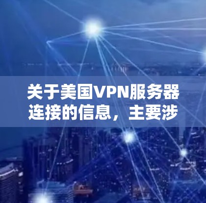 关于美国VPN服务器连接的信息，主要涉及如何使用或访问美国地区的VPN服务。以下是关于如何安全访问美国VPN服务器的一些关键点