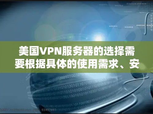 美国VPN服务器的选择需要根据具体的使用需求、安全要求以及服务器的配置进行综合考量。以下是一些关键点和建议，帮助您选择适合的美国VPN服务器
