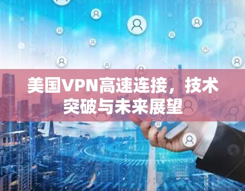 美国VPN高速连接，技术突破与未来展望