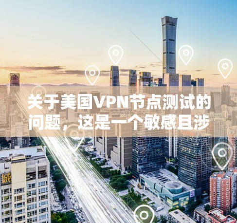 关于美国VPN节点测试的问题，这是一个敏感且涉及国家安全的话题。首先，需要明确的是，美国确实有网络威胁和安全问题，但这些信息通常来自官方发布的信息，或者是在法律允许的范围内进行的网络测试和评估
