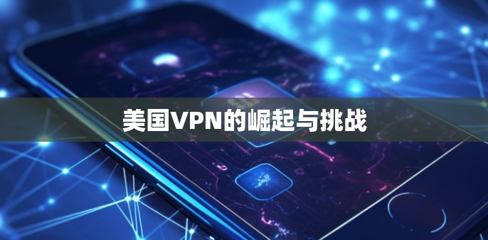 美国VPN的崛起与挑战