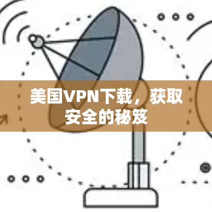 美国VPN下载，获取安全的秘笈