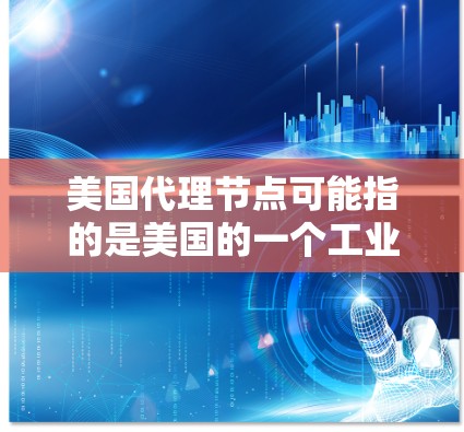 美国代理节点可能指的是美国的一个工业互联网节点，或者是一个与美国相关的企业、机构或组织的代理节点。具体含义可能因上下文而异，因此需要更多的上下文信息来准确解释