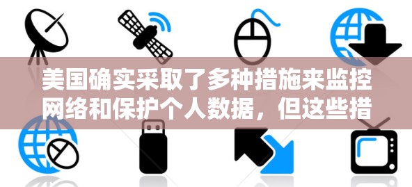 美国确实采取了多种措施来监控网络和保护个人数据，但这些措施更多是为了保护国家安全和社会利益，而不是单纯为了稳定VPN。以下是美国在网络安全方面的主要做法