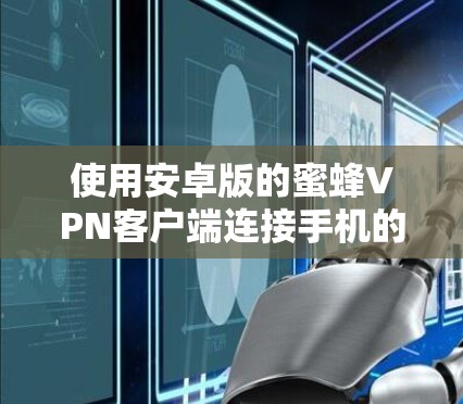 使用安卓版的蜜蜂VPN客户端连接手机的步骤如下