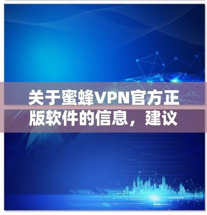 关于蜜蜂VPN官方正版软件的信息，建议您遵循以下步骤进行下载