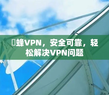 蜆蜂VPN，安全可靠，轻松解决VPN问题