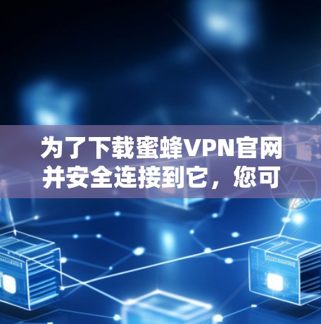 为了下载蜜蜂VPN官网并安全连接到它，您可以按照以下步骤操作