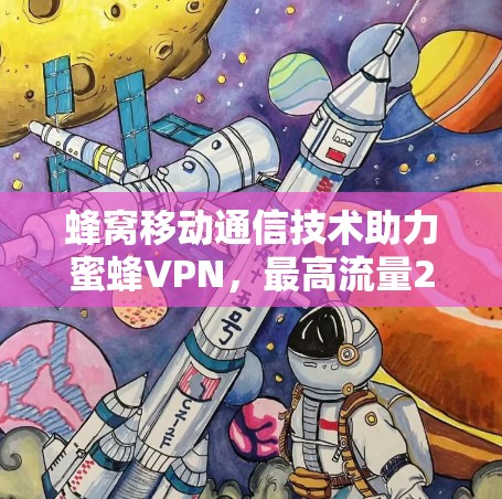 蜂窝移动通信技术助力蜜蜂VPN，最高流量2G，解决流量瓶颈