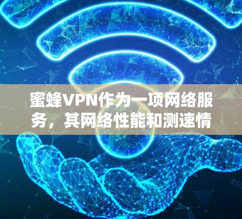 蜜蜂VPN作为一项网络服务，其网络性能和测速情况是用户关注的焦点。以下是一些步骤和方法，帮助您全面了解蜜蜂VPN的网络性能