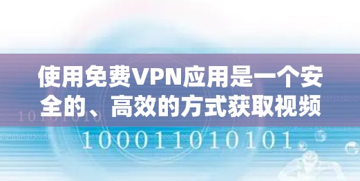 使用免费VPN应用是一个安全的、高效的方式获取视频内容。以下是一个详细的学习步骤，帮助你系统地使用这些应用