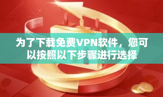 为了下载免费VPN软件，您可以按照以下步骤进行选择
