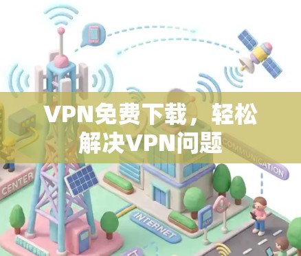 VPN免费下载，轻松解决VPN问题