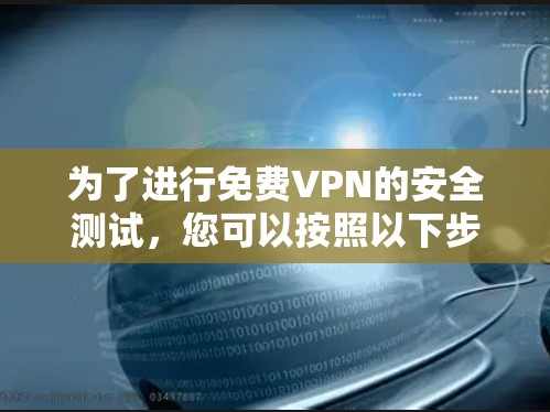为了进行免费VPN的安全测试，您可以按照以下步骤进行操作