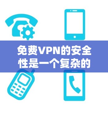 免费VPN的安全性是一个复杂的问题，涉及多个因素的综合考量。以下是对VPN安全性的详细分析和建议
