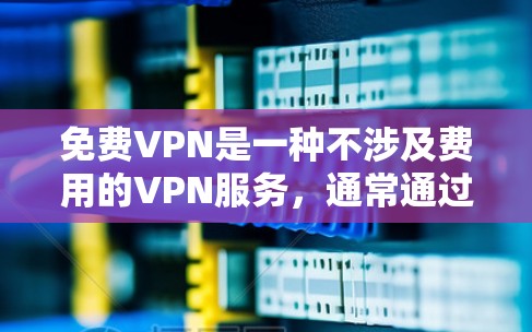 免费VPN是一种不涉及费用的VPN服务，通常通过软件或网站提供，用户可以根据自身需求选择合适的VPN应用或网站。以下是一些推荐的免费VPN应用和网站，供你选择